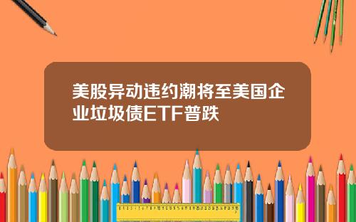 美股异动违约潮将至美国企业垃圾债ETF普跌