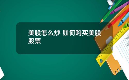 美股怎么炒 如何购买美股股票