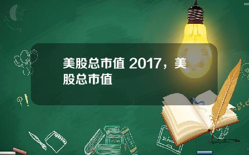 美股总市值 2017,美股总市值
