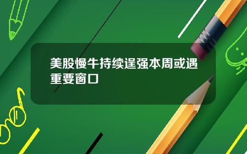 美股慢牛持续逞强本周或遇重要窗口