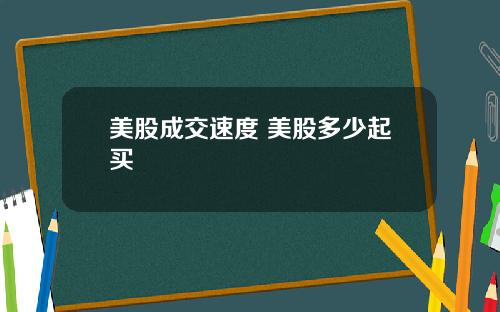 美股成交速度 美股多少起买