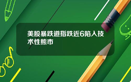 美股暴跌道指跌近6陷入技术性熊市