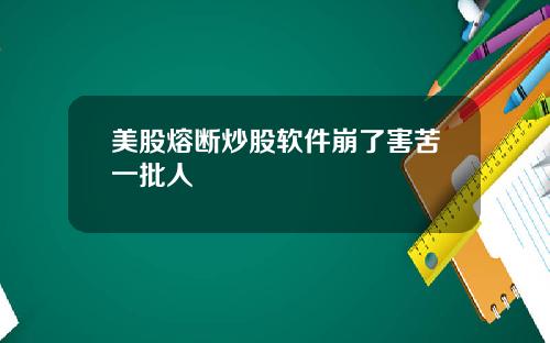 美股熔断炒股软件崩了害苦一批人