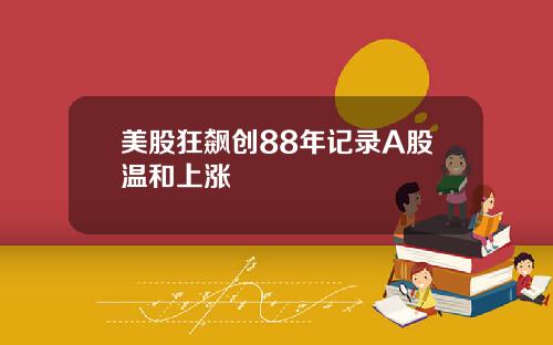 美股狂飙创88年记录A股温和上涨