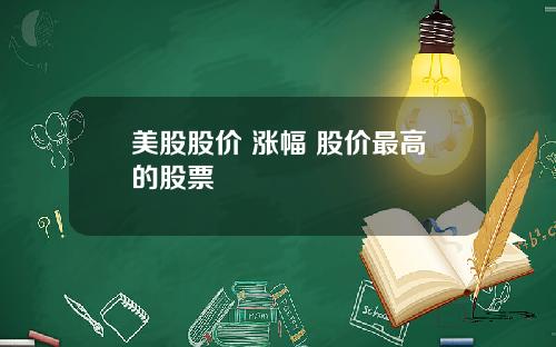美股股价 涨幅 股价最高的股票