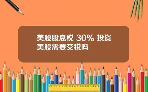 美股股息税 30% 投资美股需要交税吗