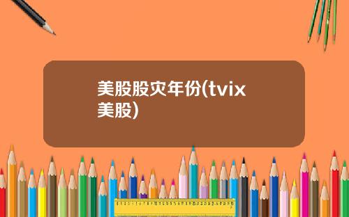 美股股灾年份(tvix 美股)