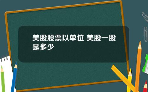 美股股票以单位 美股一股是多少