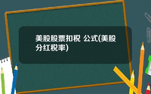 美股股票扣税 公式(美股分红税率)