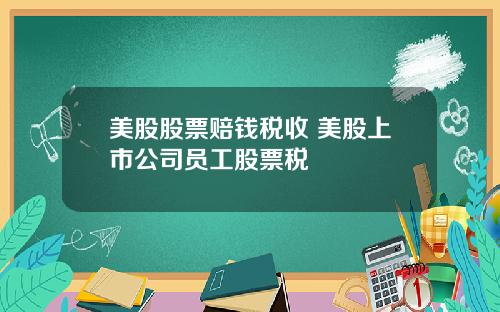 美股股票赔钱税收 美股上市公司员工股票税