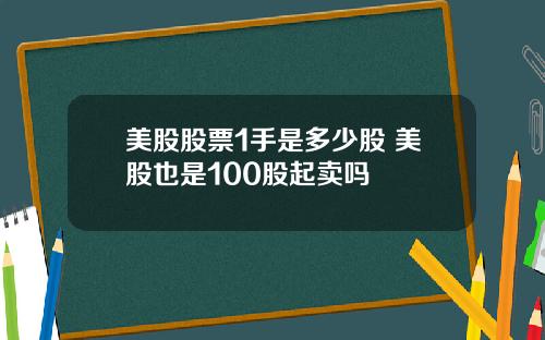 美股股票1手是多少股 美股也是100股起卖吗