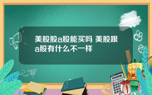 美股股a股能买吗 美股跟a股有什么不一样