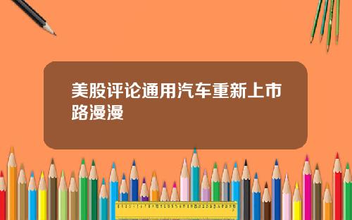 美股评论通用汽车重新上市路漫漫