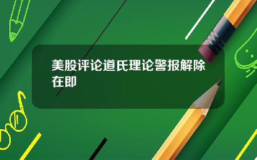 美股评论道氏理论警报解除在即