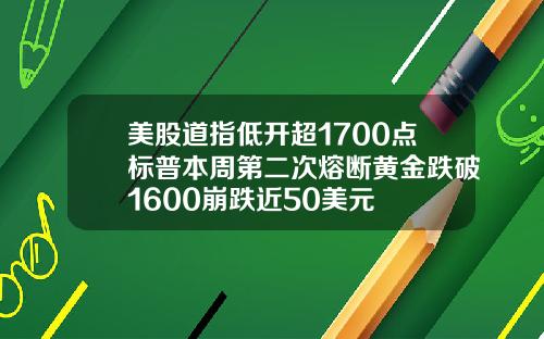 美股道指低开超1700点标普本周第二次熔断黄金跌破1600崩跌近50美元
