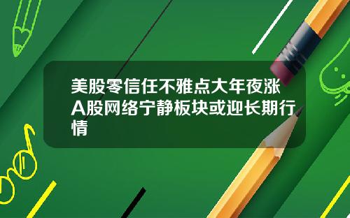 美股零信任不雅点大年夜涨A股网络宁静板块或迎长期行情