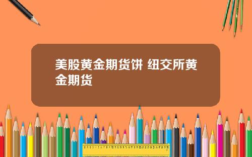 美股黄金期货饼 纽交所黄金期货