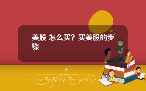 美股 怎么买?买美股的步骤