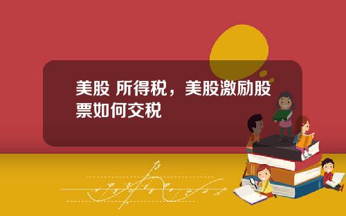 美股 所得税,美股激励股票如何交税