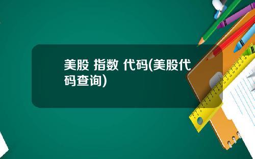 美股 指数 代码(美股代码查询)