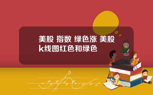 美股 指数 绿色涨 美股k线图红色和绿色