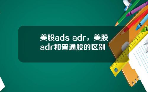 美股ads adr,美股adr和普通股的区别