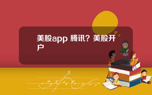 美股app 腾讯？美股开户