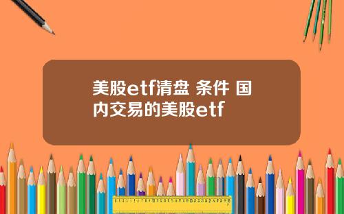 美股etf清盘 条件 国内交易的美股etf