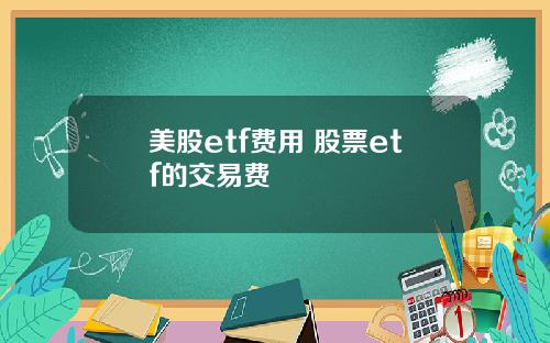 美股etf费用 股票etf的交易费