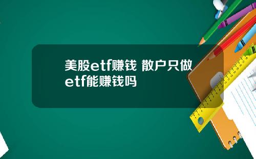 美股etf赚钱 散户只做etf能赚钱吗