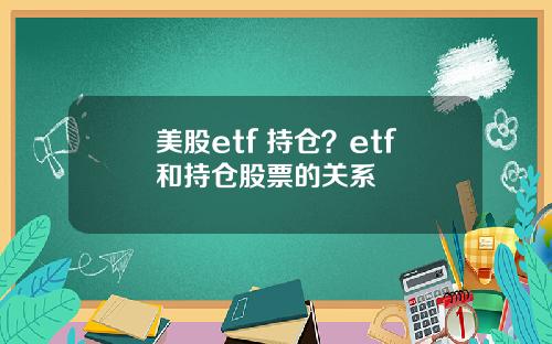 美股etf 持仓?etf和持仓股票的关系
