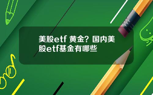 美股etf 黄金?国内美股etf基金有哪些
