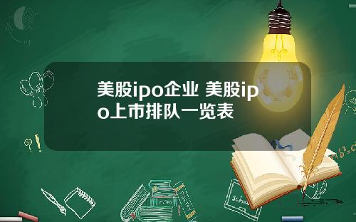 美股ipo企业 美股ipo上市排队一览表