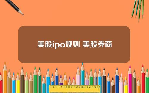 美股ipo规则 美股券商