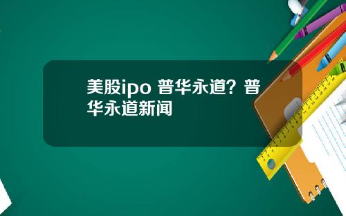 美股ipo 普华永道?普华永道新闻