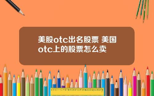 美股otc出名股票 美国otc上的股票怎么卖