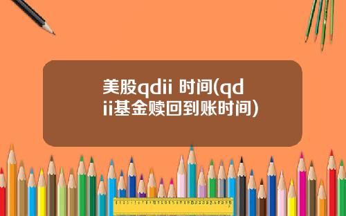 美股qdii 时间(qdii基金赎回到账时间)