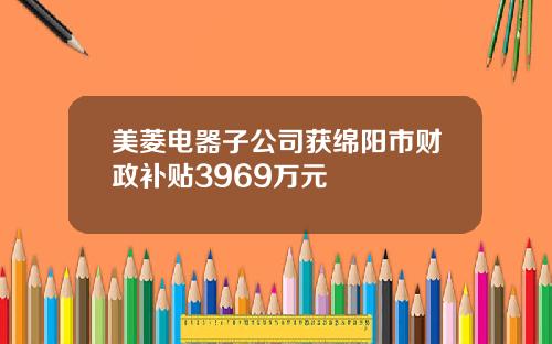 美菱电器子公司获绵阳市财政补贴3969万元