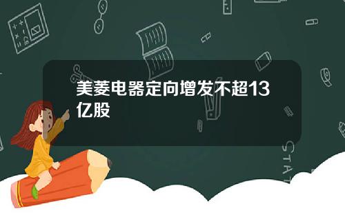 美菱电器定向增发不超13亿股