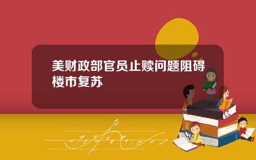 美财政部官员止赎问题阻碍楼市复苏
