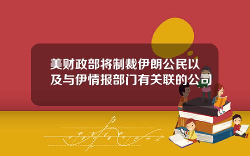 美财政部将制裁伊朗公民以及与伊情报部门有关联的公司
