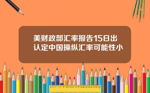 美财政部汇率报告15日出认定中国操纵汇率可能性小