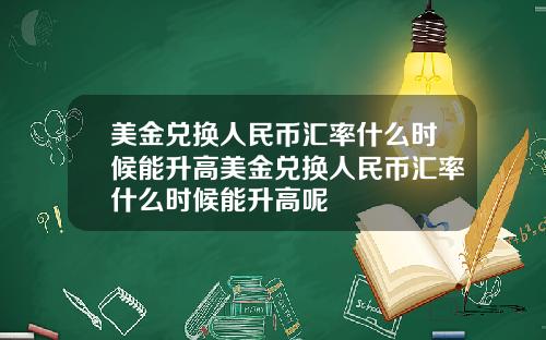 美金兑换人民币汇率什么时候能升高美金兑换人民币汇率什么时候能升高呢