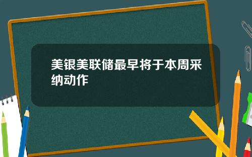 美银美联储最早将于本周采纳动作