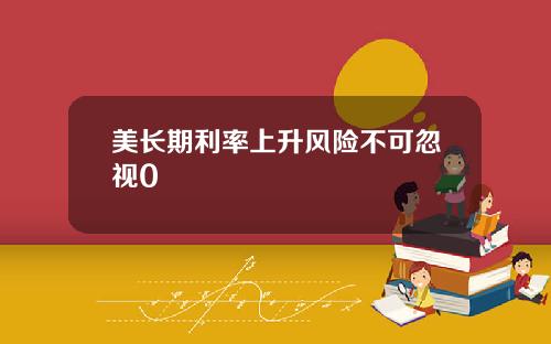 美长期利率上升风险不可忽视0