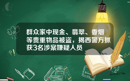 群众家中现金、翡翠、香烟等贵重物品被盗，揭西警方抓获3名涉案嫌疑人员