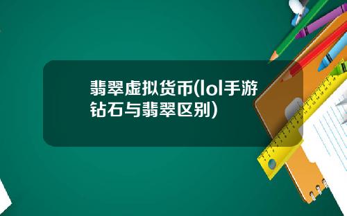 翡翠虚拟货币(lol手游钻石与翡翠区别)