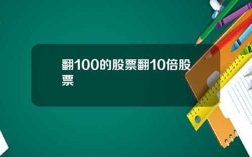 翻100的股票翻10倍股票