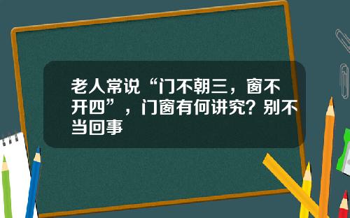 老人常说“门不朝三,窗不开四”,门窗有何讲究?别不当回事