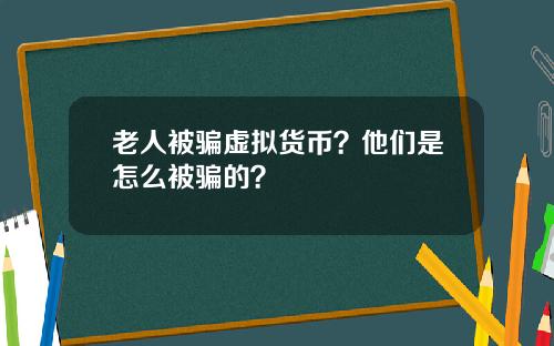 老人被骗虚拟货币？他们是怎么被骗的？